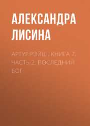 Артур Рэйш. Книга 7. Часть 2. Последний бог