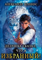Дедушка сказал, что я избранный&#33; Книга 1 (СИ)