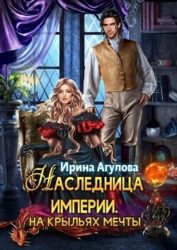 Наследница империи. На крыльях Мечты (СИ)