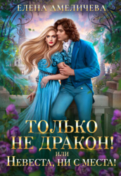 Только не дракон&#33; или Невеста, ни с места&#33;