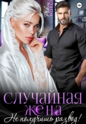 Случайная жена. Не получишь развод&#33;