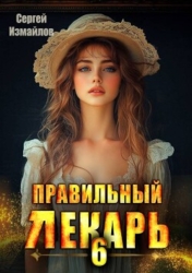 Правильный лекарь. Том 6 (СИ)