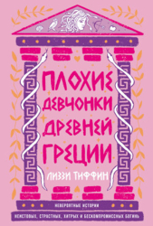 Плохие девчонки Древней Греции: Невероятные истории неистовых, страстных, хитрых и бескомпромиссных 