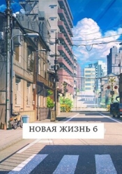 Новая жизнь 6 (СИ)