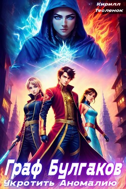 Граф Булгаков. Том 1: Укротить Аномалию (СИ)