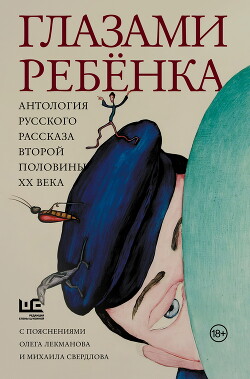 Глазами ребёнка. Антология русского рассказа второй половины ХХ века с пояснениями Олега Лекманова и