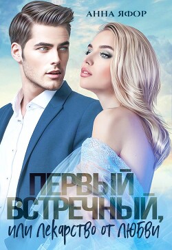 Первый встречный, или Лекарство от любви (СИ)