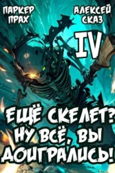 Я еще Скелет? Ну все, вы доигрались! Книга IV (СИ)