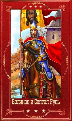 "Великая и Святая Русь". Компиляция. Книги 1-39 (СИ)