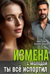 Измена с молодой. Ты все испортил! (СИ)